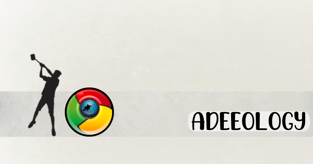 Featured image of the wording Adeeology, and silhouette of a man wielding a sledgehammer smashing upon a cracked Google Chrome's logo.